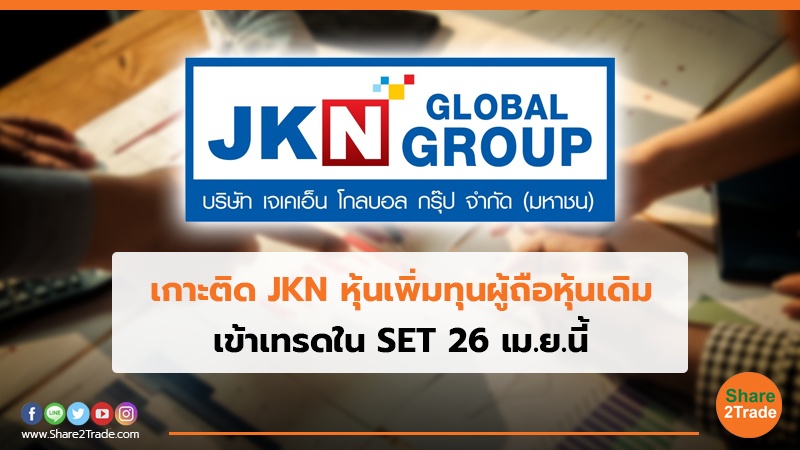 เกาะติด JKN หุ้นเพิ่มทุนผู้ถือหุ้นเดิม เข้าเทรดใน SET 26 เม.ย.นี้