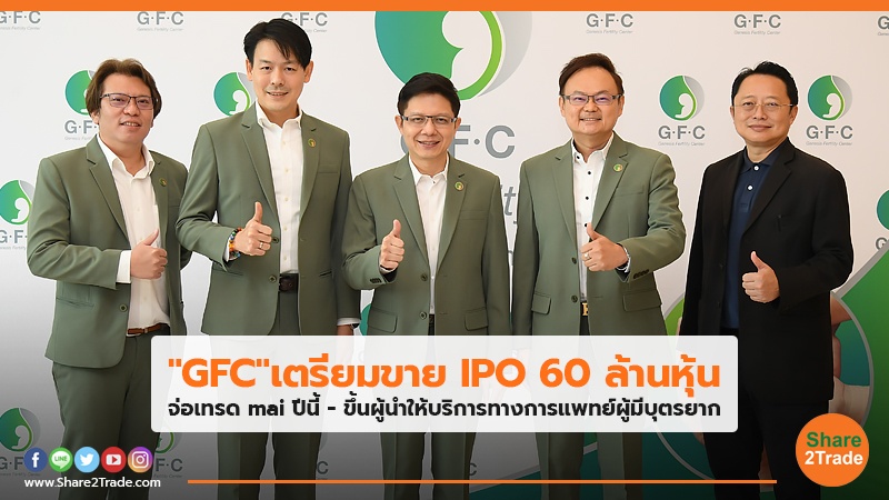 "GFC" เตรียมขาย IPO 60 ล้านหุ้น จ่อเทรด mai ปีนี้ - ขึ้นผู้นำให้บริการทางการแพทย์ผู้มีบุตรยาก