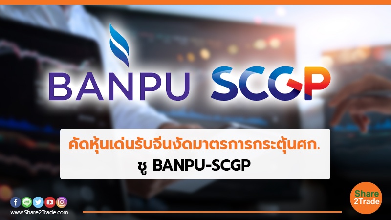 คัดหุ้นเด่นรับจีนงัดมาตรการกระตุ้นศก. ชู BANPU-SCGP