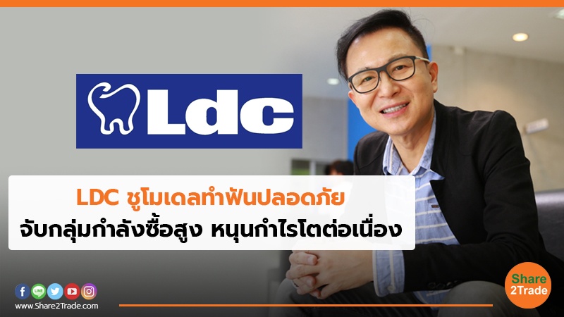 LDC ชูโมเดลทำฟันปลอดภัย จับกลุ่มกำลังซื้อสูง หนุนกำไรโตต่อเนื่อง