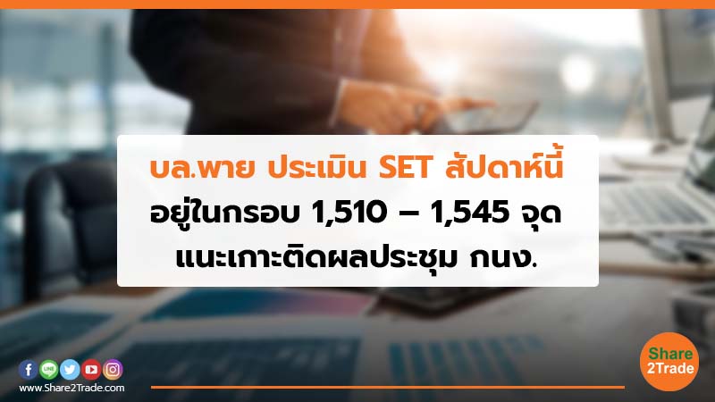 บล.พาย ประเมิน SET สัปดาห์นี้ อยู่ในกรอบ 1,510 – 1,545 จุด แนะเกาะติดผลประชุม กนง.