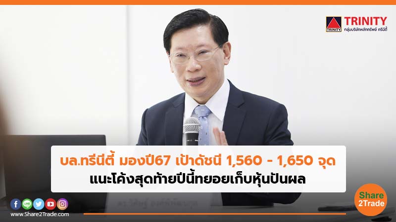 บล.ทรีนีตี้ มองปี 67 เป้าดัชนี1,560 - 1,650 จุด แนะโค้งสุดท้ายปีนี้ทยอยเก็บหุ้นปันผล