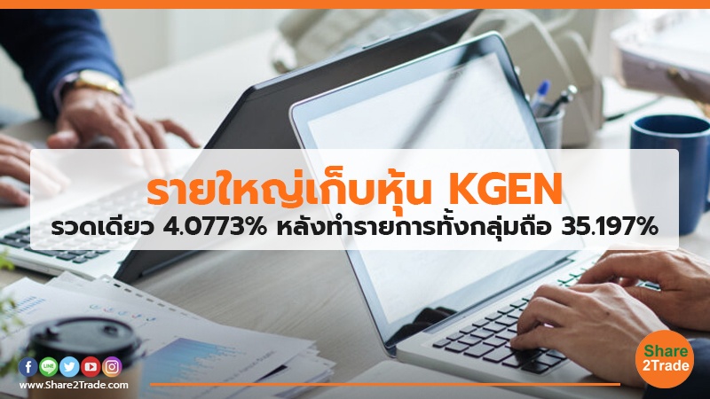 รายใหญ่เก็บหุ้น KGEN รวดเดียว 4.0773% หลังทำรายการทั้งกลุ่มถือ 35.197%