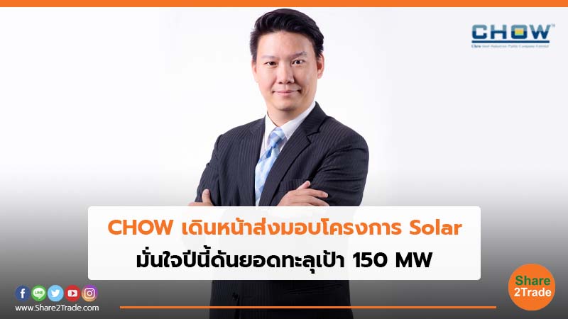 CHOW เดินหน้าส่งมอบโครงการ Solar มั่นใจปีนี้ดันยอดทะลุเป้า 150 MW