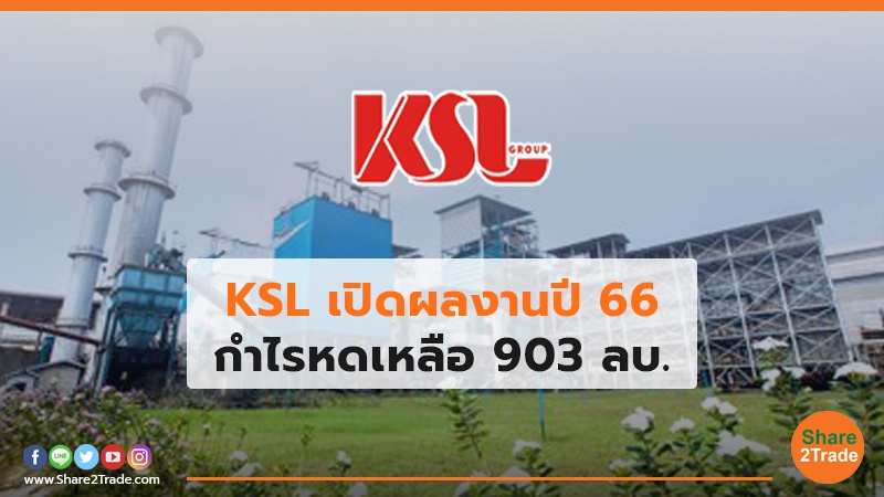 KSL เปิดผลงานปี 66 กำไรหดเหลือ 903 ลบ.