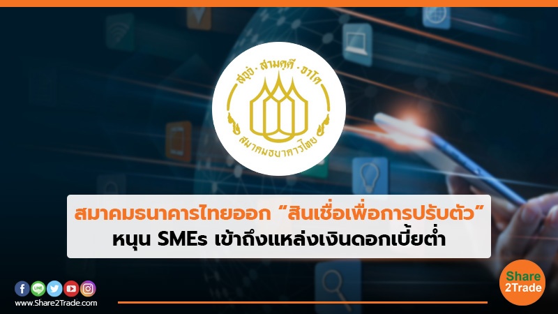 สมาคมธนาคารไทยออก “สินเชื่อเพื่อการปรับตัว” หนุน SMEs เข้าถึงแหล่งเงินดอกเบี้ยต่ำ