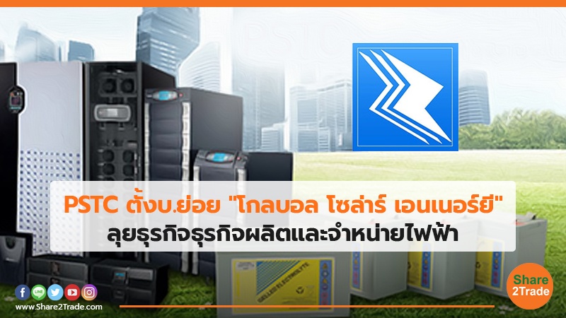 PSTC ตั้งบ.ย่อย "โกลบอล โซล่าร์ เอนเนอร์ยี" ลุยธุรกิจธุรกิจผลิตและจําหน่ายไฟฟ้า