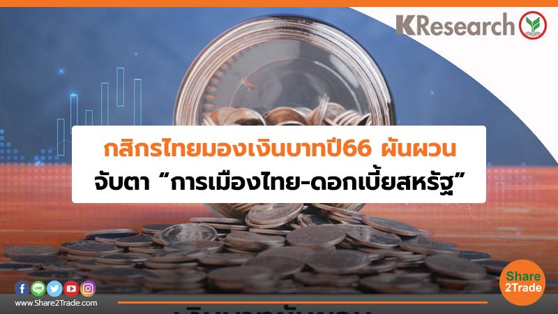 กสิกรไทยมองเงินบาทปี 66 ผันผวน จับตา “การเมืองไทย- ดอกเบี้ยสหรัฐ”