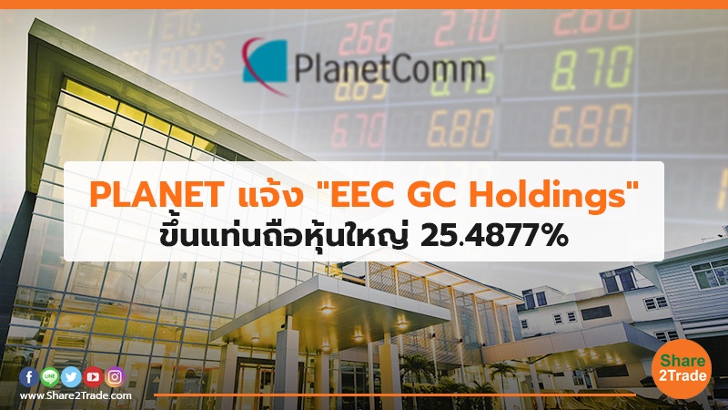 PLANET แจ้ง "EEC GC Holdings" ขึ้นแท่นถือหุ้นใหญ่ 25.4877%