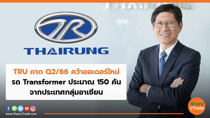 TRU คาด Q2/66 คว้าออเดอร์ใหม่ รถ Transformer ประมาณ 150  คัน จากประเทศกลุ่มอาเซียน