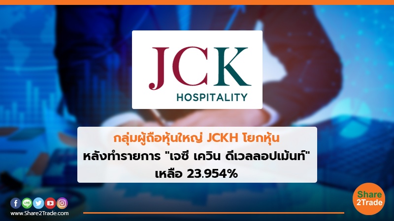 กลุ่มผู้ถือหุ้นใหญ่ JCKH โยกหุ้น หลังทำรายการ "เจซี เควิน ดีเวลลอปเม้นท์"เหลือ 23.954%
