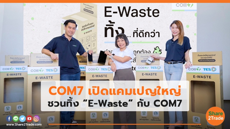 COM7 เปิดแคมเปญใหญ่ ชวนทิ้ง “E-Waste” กับ COM7