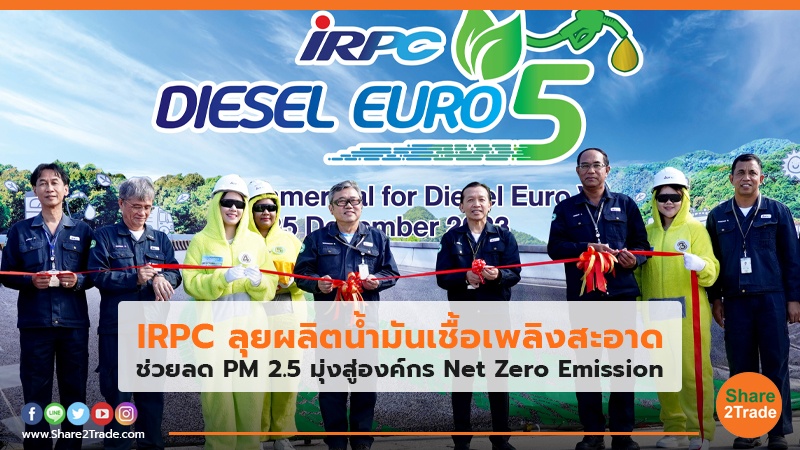 IRPC ลุยผลิตน้ำมันเชื้อเพลิงสะอาด ช่วยลด PM 2.5 มุ่งสู่องค์กร Net Zero Emission