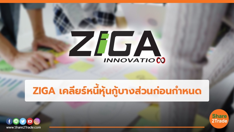 ZIGA เคลียร์หนี้หุ้นกู้บางส่วนก่อนกำหนด