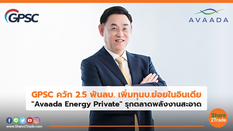 GPSC ควัก 2.5 พันลบ. เพิ่มทุนบ.ย่อยในอินเดีย "Avaada Energy Private"รุกตลาดพลังงานสะอาด