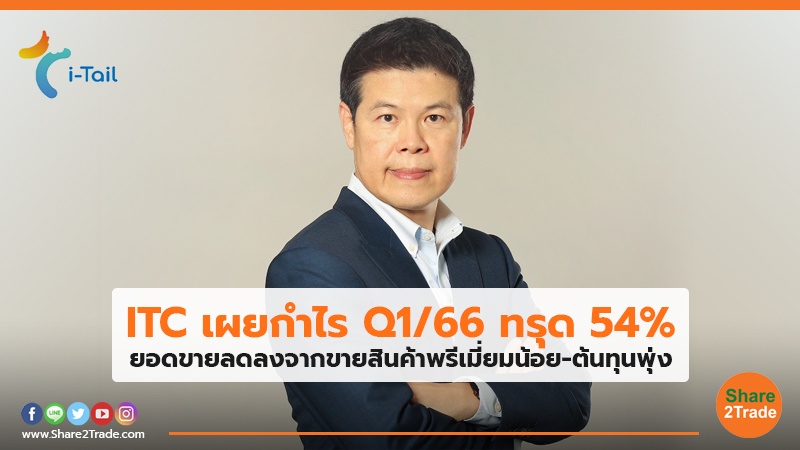 ITC เผยกำไรQ1/66 ทรุด 54% ยอดขายลดลงจากขายสินค้าพรีเมี่ยมน้อย-ต้นทุนพุ่ง