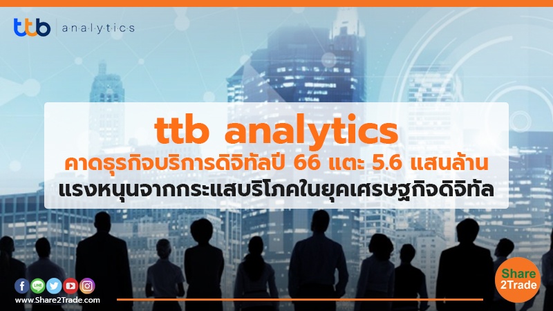 ttb analytics คาดธุรกิจบริการดิจิทัลปี66 แตะ 5.6 แสนล้าน แรงหนุนจากกระแสบริโภคในยุคเศรษฐกิจดิจิทัล