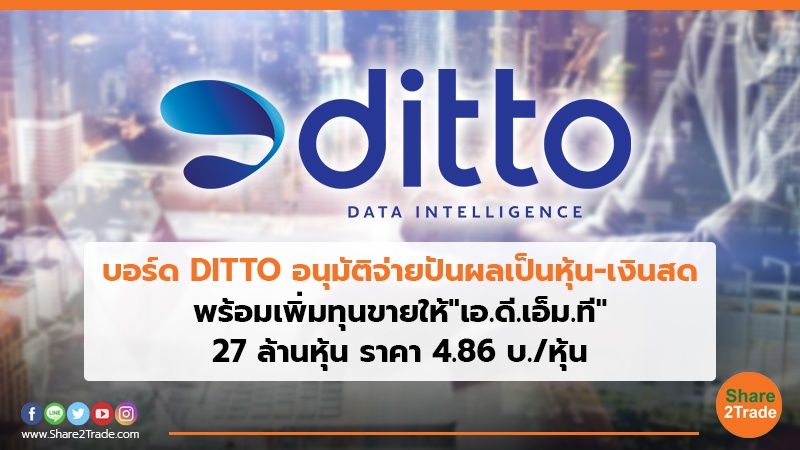 บอร์ด DITTO อนุมัติจ่ายปันผลเป็นหุ้น-เงินสด พร้อมเพิ่มทุนขายให้ "เอ.ดี.เอ็ม.ที" 27 ล้านหุ้น ราคา 4.86 บ./หุ้น