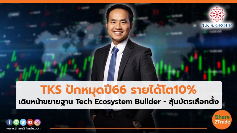 TKS ปักหมุดปี66 รายได้โต10% เดินหน้าขยายฐาน Tech Ecosystem Builder- ลุ้นบัตรเลือกตั้ง