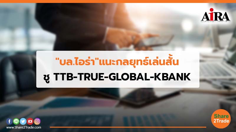 "บล.ไอร่า" แนะกลยุทธ์เล่นสั้น ชู TTB-TRUE-GLOBAL-KBANK
