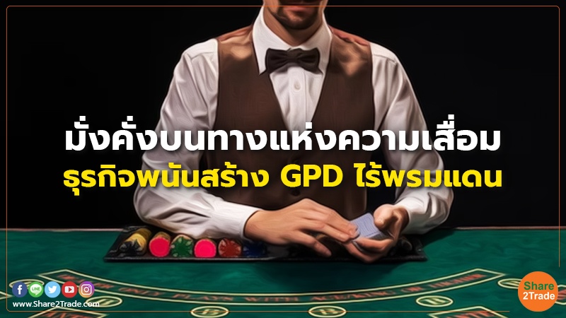 มั่งคั่งบนทางแห่งความเสื่อม ธุรกิจพนันสร้าง GPD ไร้พรมแดน