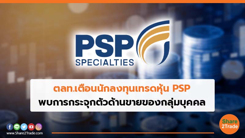 ตลท.เตือนนักลงทุนเทรดหุ้น PSP พบการกระจุกตัวด้านขายของกลุ่มบุคคล