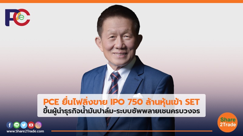PCE ยื่นไฟลิ่งขาย IPO 750 ล้านหุ้นเข้า SET ขึ้นผู้นำธุรกิจน้ำมันปาล์ม-ระบบซัพพลายเชนครบวงจร