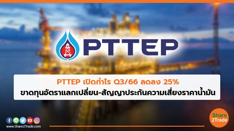 PTTEP เปิดกำไร Q3/66 ลดลง 25% ขาดทุนอัตราแลกเปลี่ยน-สัญญาประกันความเสี่ยงราคาน้ำมัน