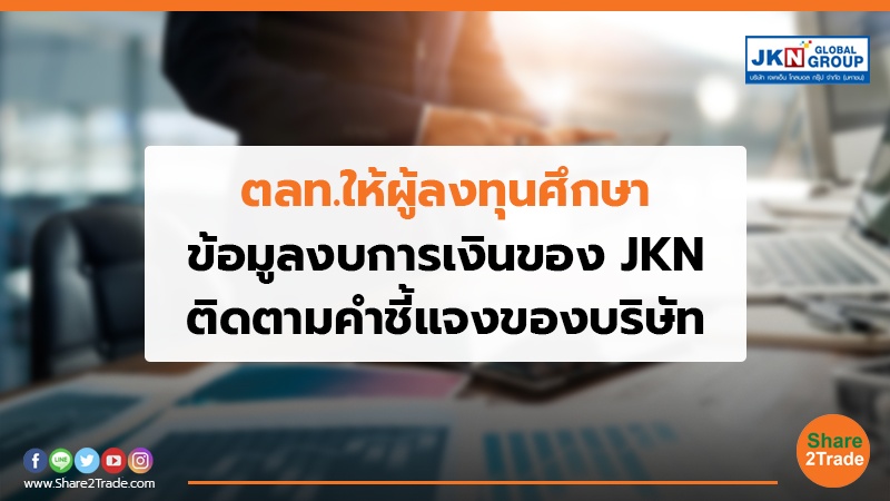 ตลท.ให้ผู้ลงทุนศึกษา ข้อมูลงบการเงินของ JKN ติดตามคำชี้แจงของบริษัท