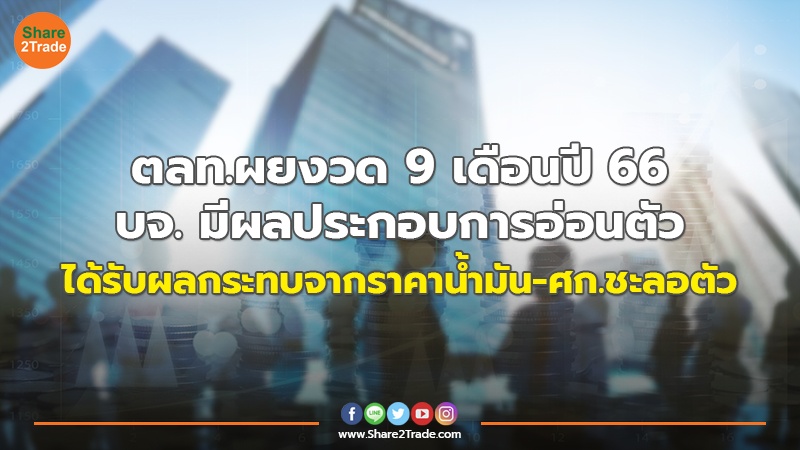 ตลท.ผยงวด 9 เดือนปี 66 บจ. มีผลประกอบการอ่อนตัว ได้รับผลกระทบจากราคาน้ำมัน-ศก.ชะลอตัว