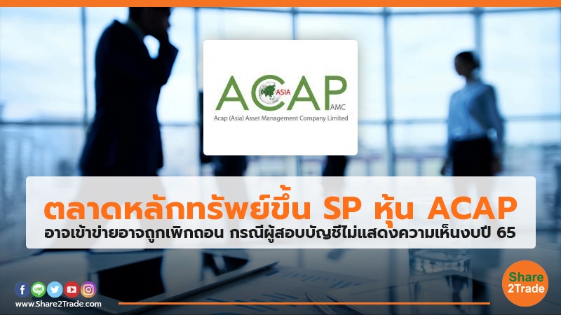 ตลาดหลักทรัพย์ขึ้นSP หุ้น ACAP อาจเข้าข่ายอาจถูกเพิกถอน กรณีผู้สอบบัญชีไม่แสดงความเห็นงบปี 65