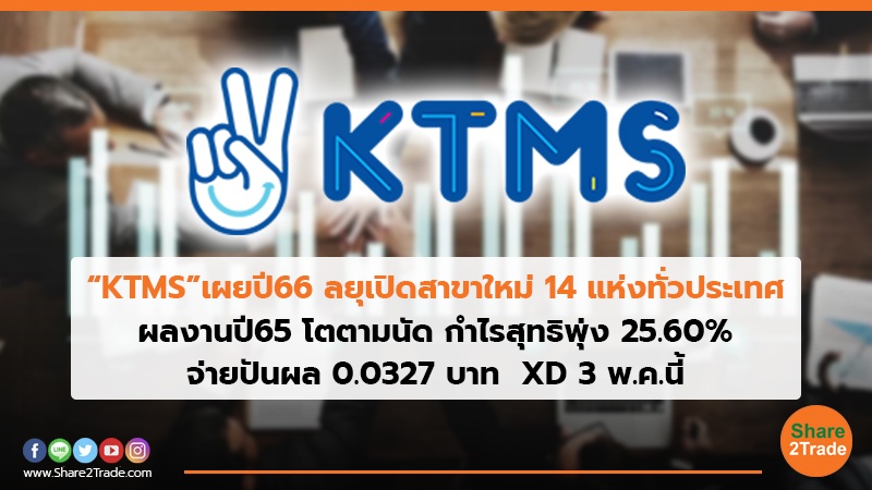 “KTMS” เผยปี66 ลยุเปิดสาขาใหม่ 14 แห่งทั่วประเทศ ผลงานปี65 โตตามนัด กำไรสุทธิพุ่ง 25.60% จ่ายปันผล 0.0327 บาท XD 3 พ.ค.นี้