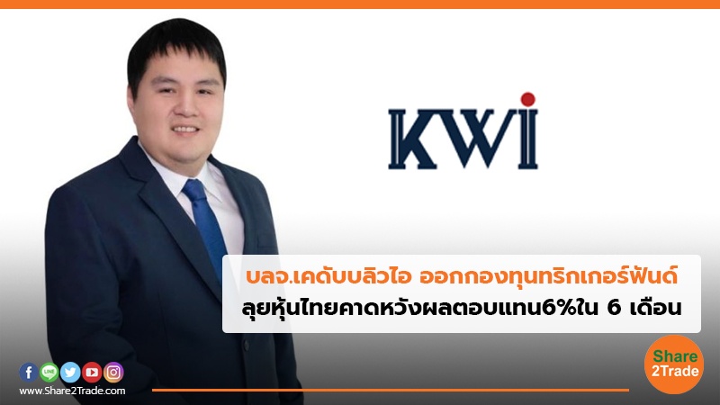 บลจ.เคดับบลิวไอ ออกกองทุนทริกเกอร์ฟันด์ ลุยหุ้นไทยคาดหวังผลตอบแทน 6% ใน 6 เดือน