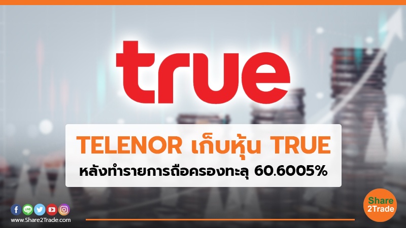 TELENOR เก็บหุ้น TRUE หลังทำรายการถือครองทะลุ 60.6005%