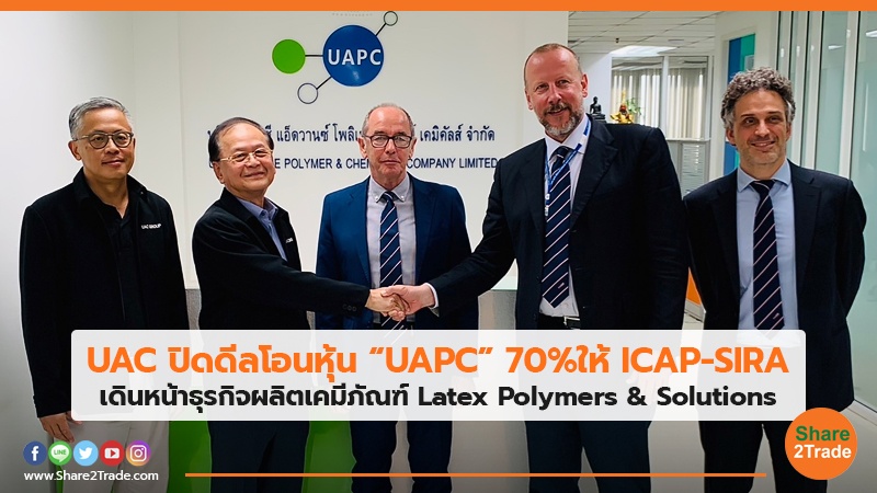 UAC ปิดดีลโอนหุ้น “UAPC” 70%ให้ ICAP-SIRA เดินหน้าธุรกิจผลิตเคมีภัณฑ์ Latex Polymers & Solutions