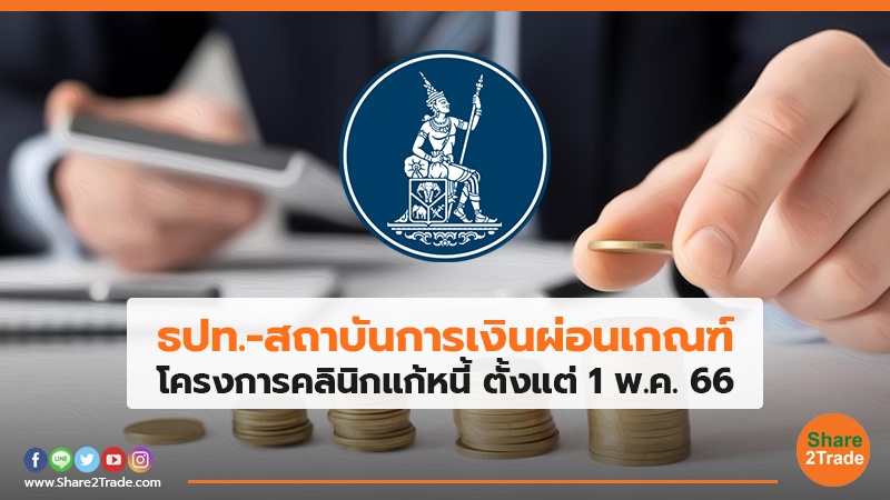 ธปท.-สถาบันการเงินผ่อนเกณฑ์ โครงการคลินิกแก้หนี้ ตั้งแต่ 1 พ.ค. 66