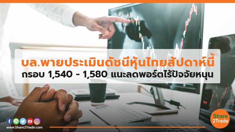 บล.พายประเมินดัชนีหุ้นไทยสัปดาห์นี้ กรอบ 1,540 – 1,580 แนะลดพอร์ตไร้ปัจจัยหนุน