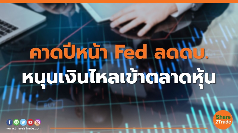 คาดปีหน้า Fed ลดดบ. หนุนเงินไหลเข้าตลาดหุ้น