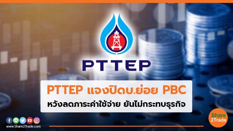 PTTEP แจงปิดบ.ย่อย PBC หวังลดภาระค่าใช้จ่าย ยันไม่กระทบธุรกิจ