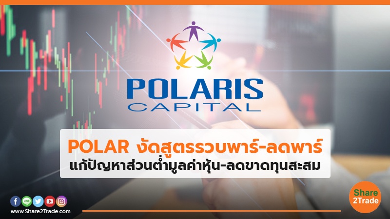 POLAR งัดสูตรรวบพาร์-ลดพาร์ แก้ปัญหาส่วนต่ำมูลค่าหุ้น-ลดขาดทุนสะสม