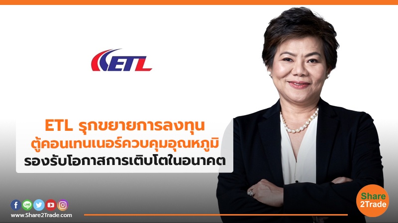 ETL รุกขยายการลงทุนตู้คอนเทนเนอร์ควบคุมอุณหภูมิ รองรับโอกาสการเติบโตในอนาคต