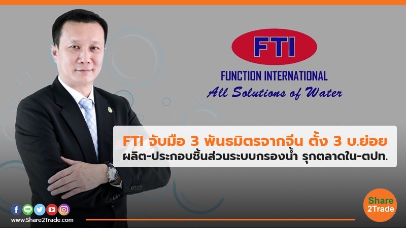 FTI จับมือ 3 พันธมิตรจากจีน ตั้ง 3 บ.ย่อย ผลิต-ประกอบชิ้นส่วนระบบกรองน้ำ รุกตลาดใน-ตปท.