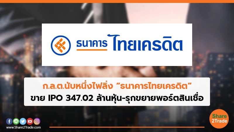 ก.ล.ต.นับหนึ่งไฟลิ่ง “ธนาคารไทยเครดิต”  ขาย IPO 347.02 ล้านหุ้น-รุกขยายพอร์ตสินเชื่อ