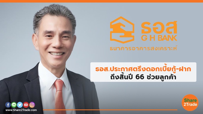 ธอส.ประกาศตรึงดอกเบี้ยกู้-ฝาก ถึงสิ้นปี66 ช่วยลูกค้า