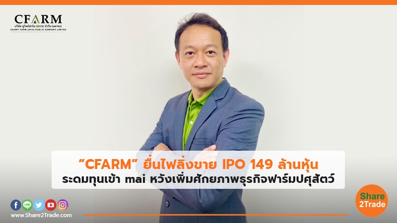 “CFARM” ยื่นไฟลิ่งขาย IPO 149 ล้านหุ้น ระดมทุนเข้า mai หวังเพิ่มศักยภาพธุรกิจฟาร์มปศุสัตว์