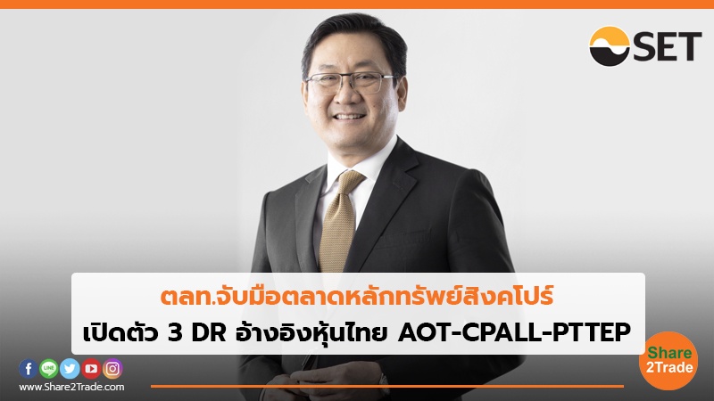 ตลท.จับมือตลาดหลักทรัพย์สิงคโปร์ เปิดตัว 3 DR อ้างอิงหุ้นไทย AOT-CPALL-PTTEP