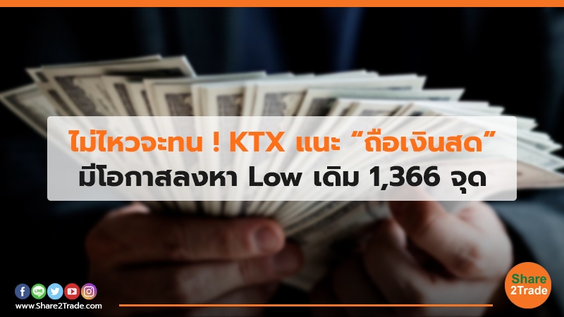 ไม่ไหวจะทน ! KTX แนะ “ถือเงินสด” มีโอกาสลงหา Low เดิม 1,366 จุด