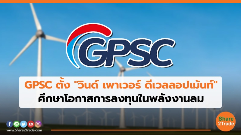 GPSC ตั้ง "วินด์ เพาเวอร์ ดีเวลลอปเม้นท์" ศึกษาโอกาสการลงทุนในพลังงานลม