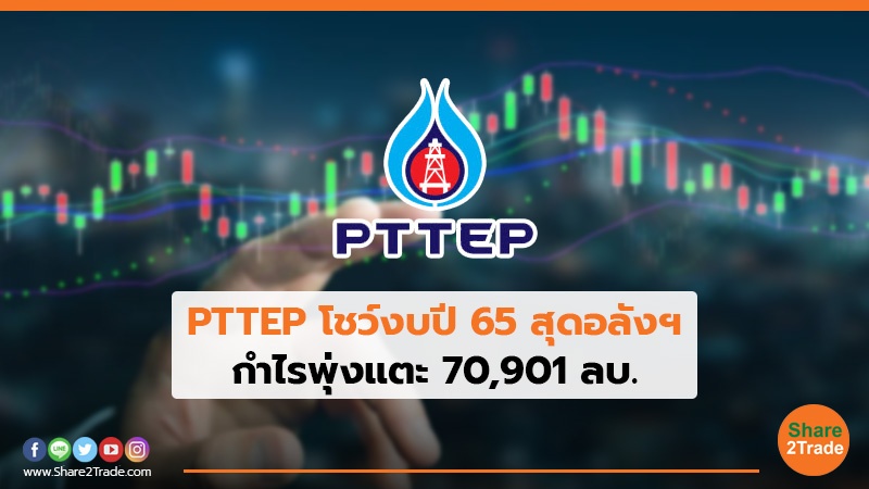 PTTEP โชว์งบปี 65 สุดอลังฯ กำไรพุ่งแตะ 70,901 ลบ.