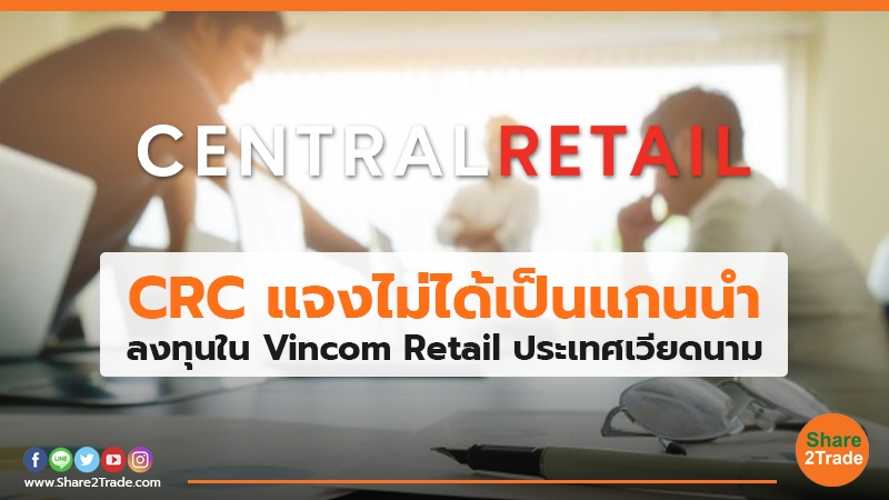 CRC แจงไม่ได้เป็นแกนนำ ลงทุนใน Vincom Retail ประเทศเวียดนาม